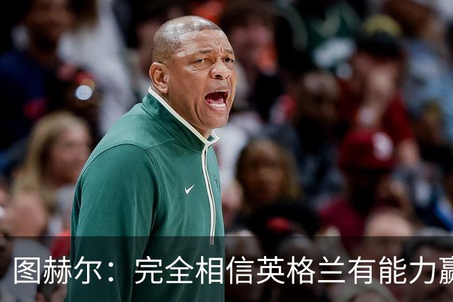 图赫尔：完全相信英格兰有能力赢得世界杯 高温并非借口