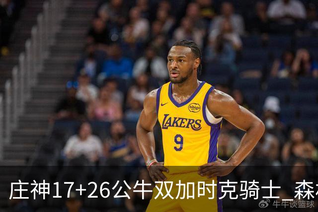 庄神17+26公牛双加时克骑士 森林狼擒熊3连胜